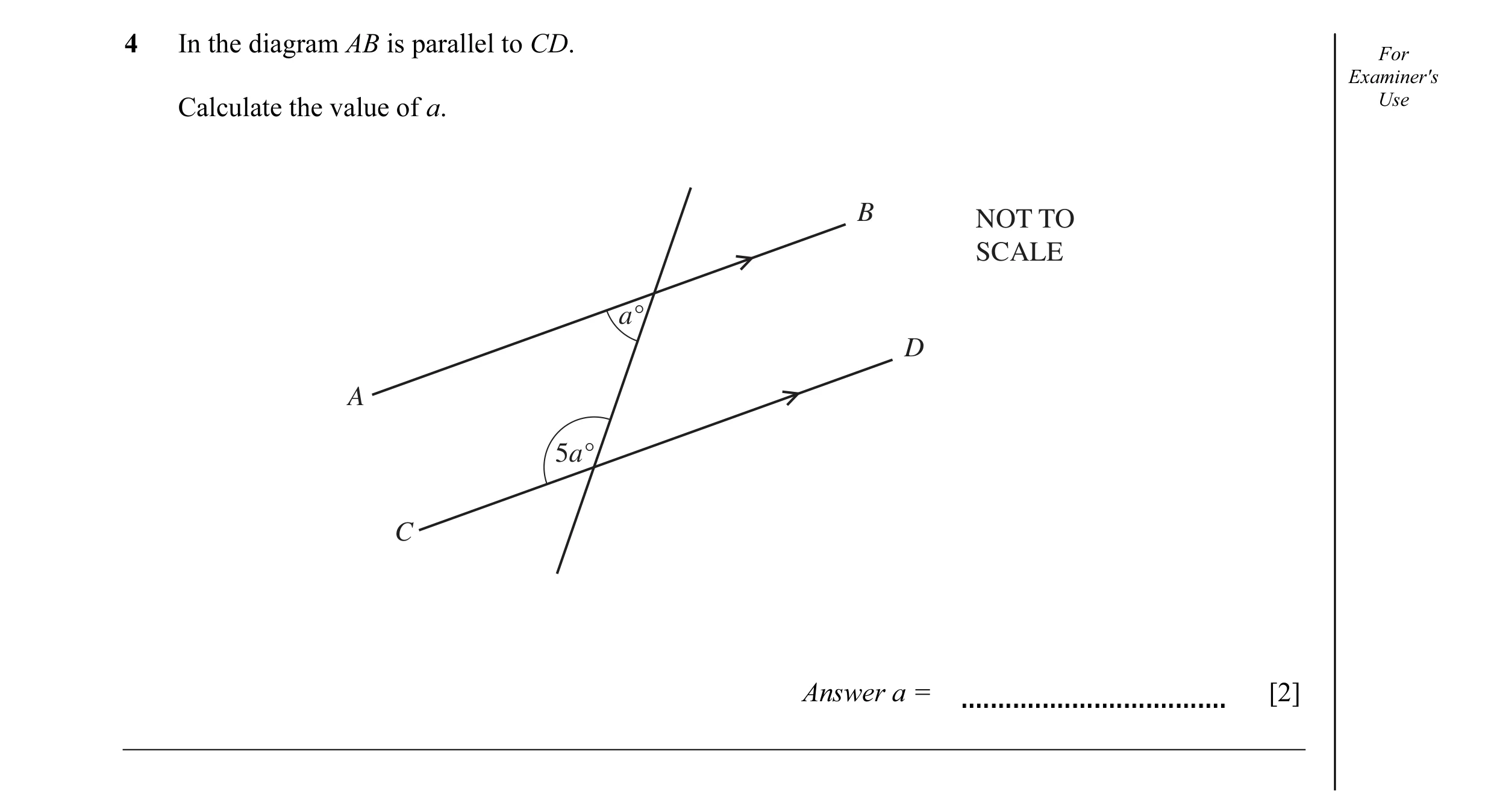 Question 6: In the diagram AB is parallel to CD. For Examiner's Calculate the value of a. Use B NOT TO SCALE a° D A 5a° C Answer a = [2]