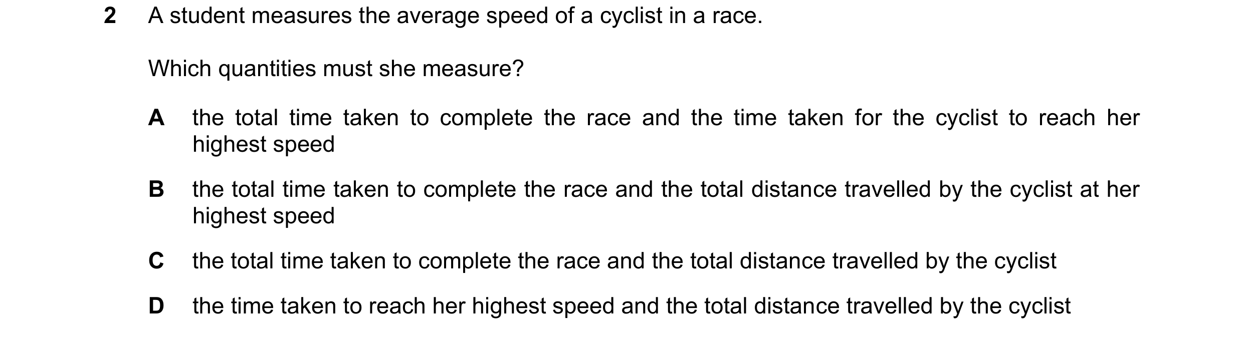 Question 230: A student measures the average speed of a cyclist in a race. Which quantities must she measure? A the total time taken to complete the race…