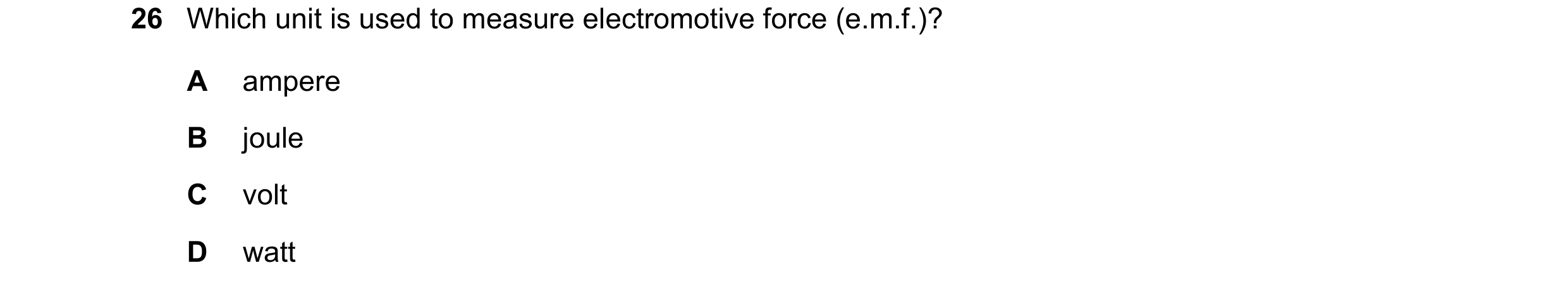 Question 348: Which unit is used to measure electromotive force (e.m.f.)? A ampere B joule C volt D watt
