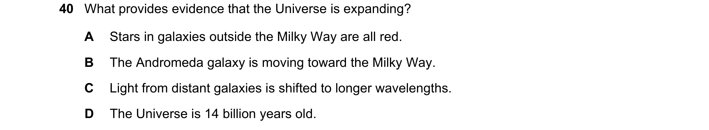 Question 127: What provides evidence that the Universe is expanding? A Stars in galaxies outside the Milky Way are all red. B The Andromeda galaxy is mov…