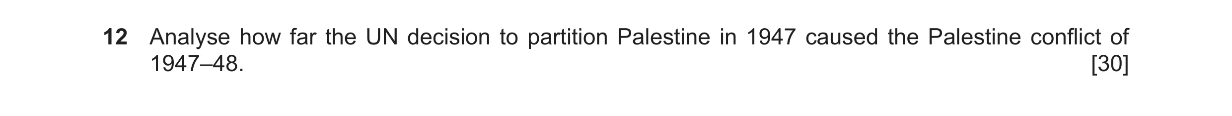 Question 13: Analyse how far the UN decision to partition Palestine in 1947 caused the Palestine conflict of 1947–48. [30]
