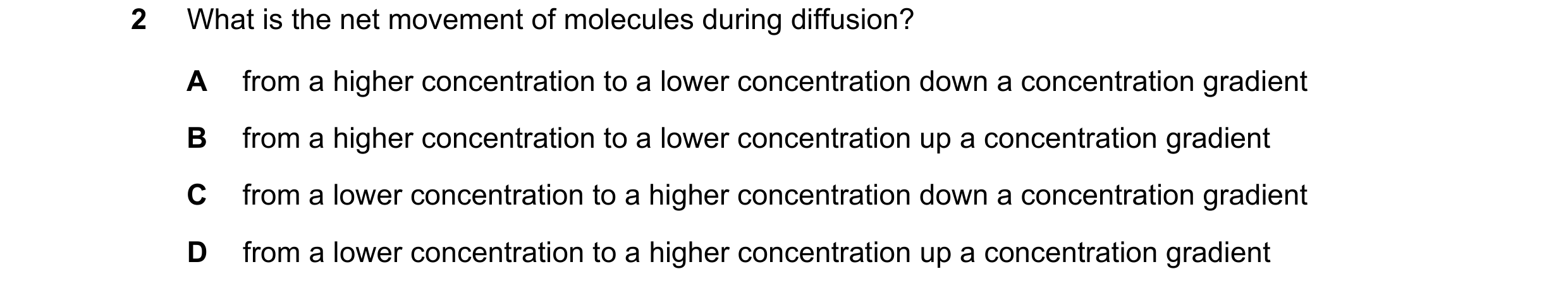 Question 20: What is the net movement of molecules during diffusion? A from a higher concentration to a lower concentration down a concentration gradien…