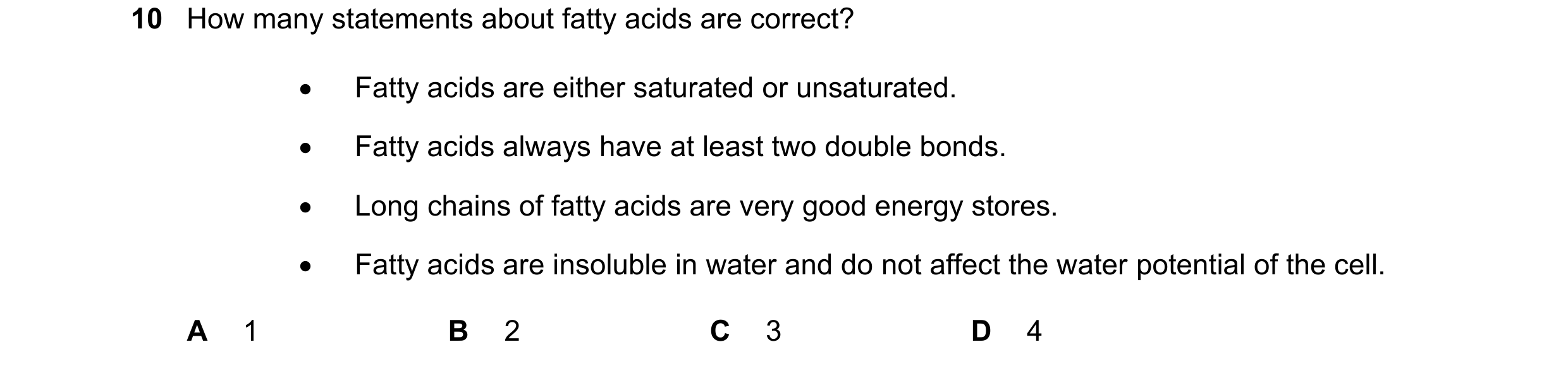 Question 315: How many statements about fatty acids are correct? Fatty acids are either saturated or unsaturated. Fatty acids always have at least tw…