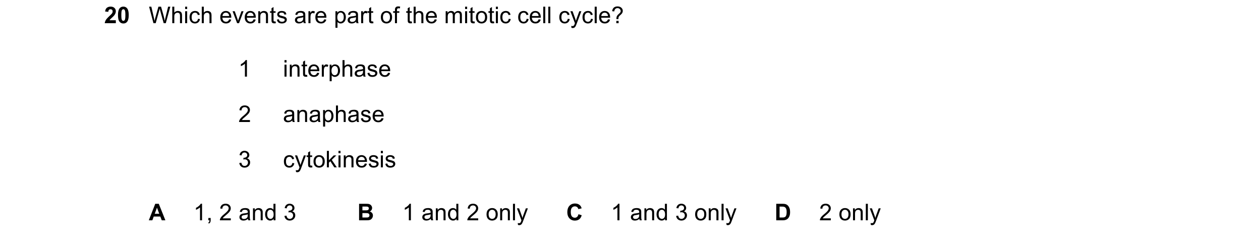 Question 167: Which events are part of the mitotic cell cycle? 1 interphase 2 anaphase 3 cytokinesis A 1, 2 and 3 B 1 and 2 only C 1 and 3 only D 2 only