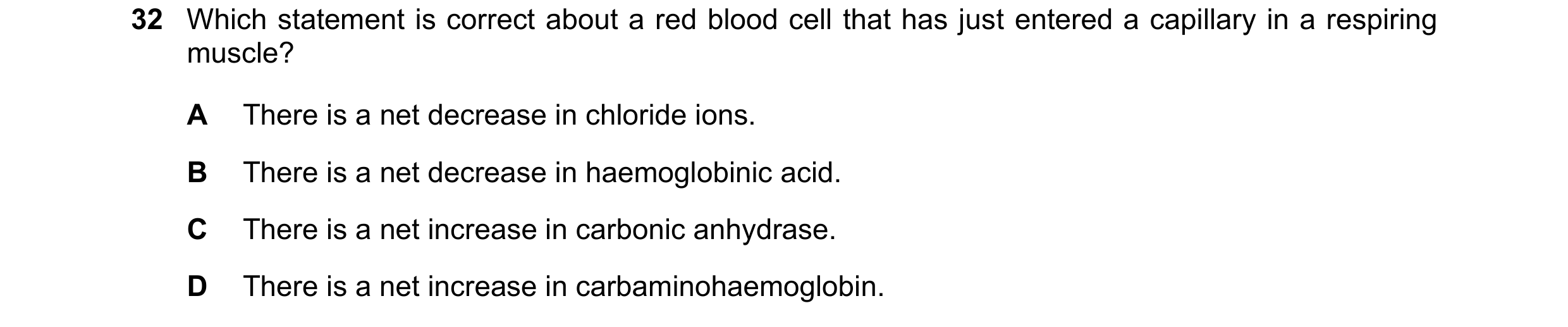 Question 167: Which statement is correct about a red blood cell that has just entered a capillary in a respiring muscle? A There is a net decrease in chl…