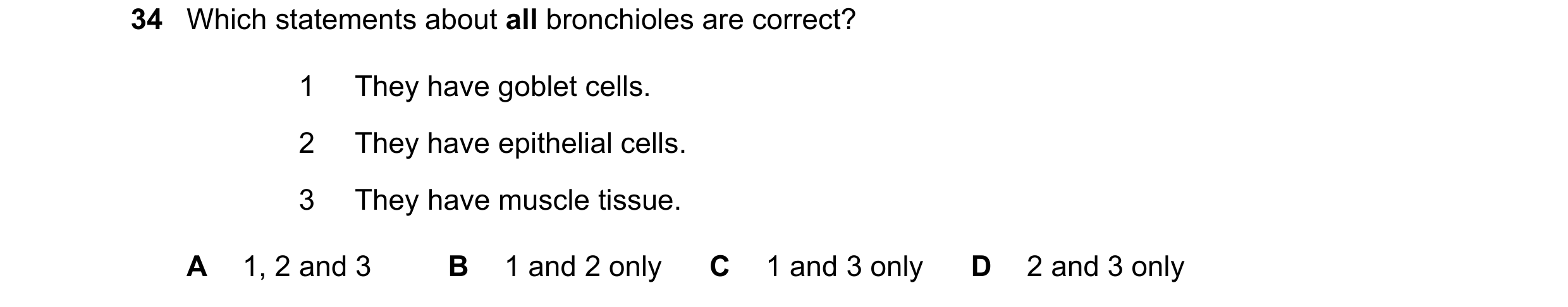 Question 233: Which statements about all bronchioles are correct? 1 They have goblet cells. 2 They have epithelial cells. 3 They have muscle tissue. A 1,…