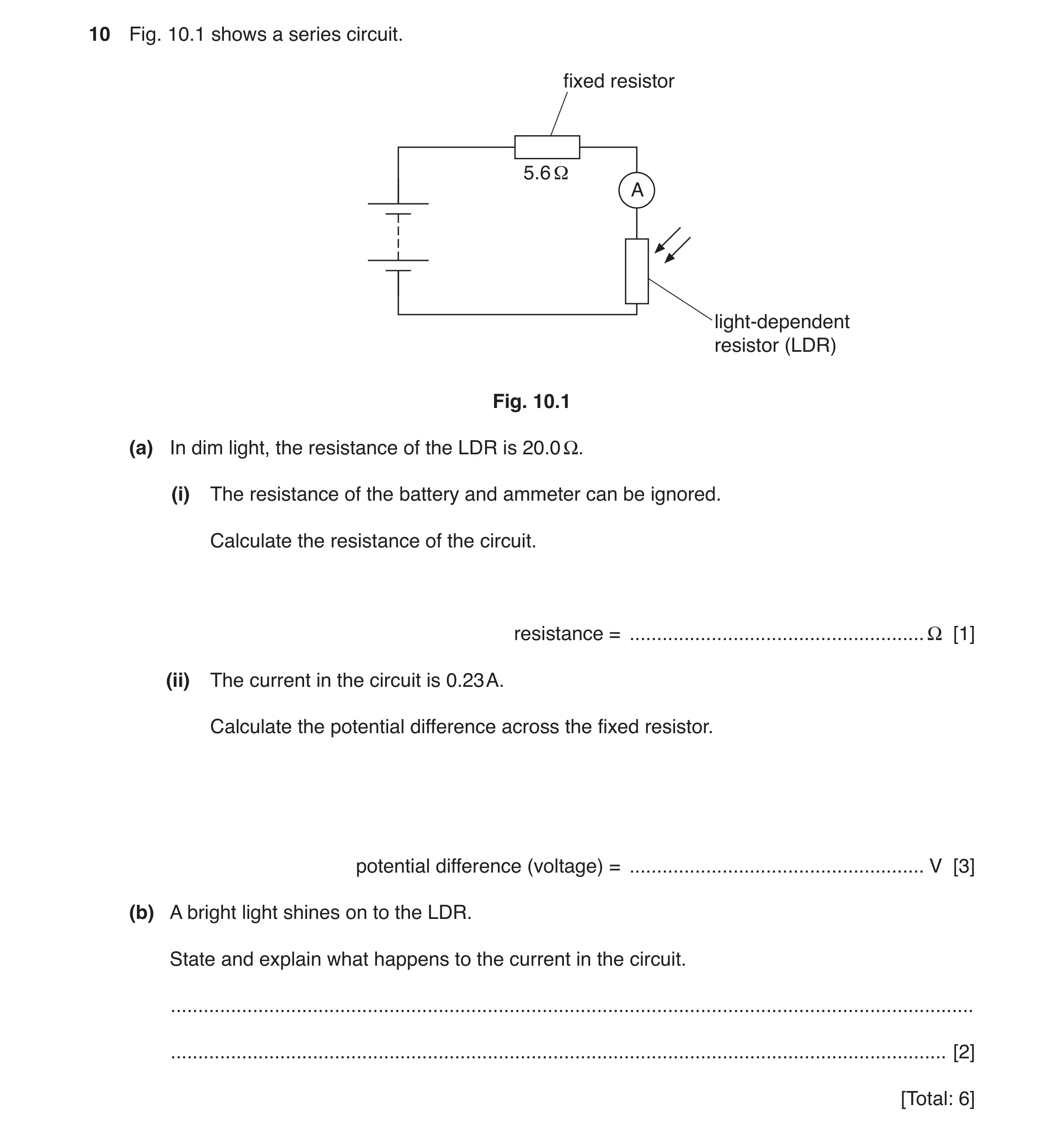 Question 5: Fig. 10.1 shows a series circuit. fixed resistor 5.6 Ω A light-dependent resistor (LDR) Fig. 10.1 (a) In dim light, the resistance of the L…