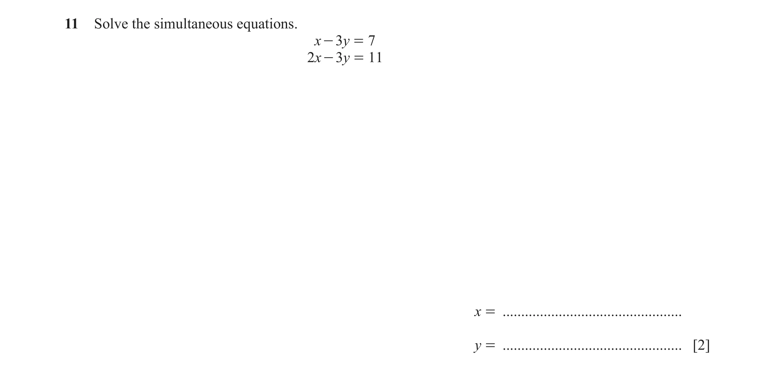 Question 113: Solve the simultaneous equations. x - 3y = 7 2x - 3y = 11 x = ................................................ y = ........................…