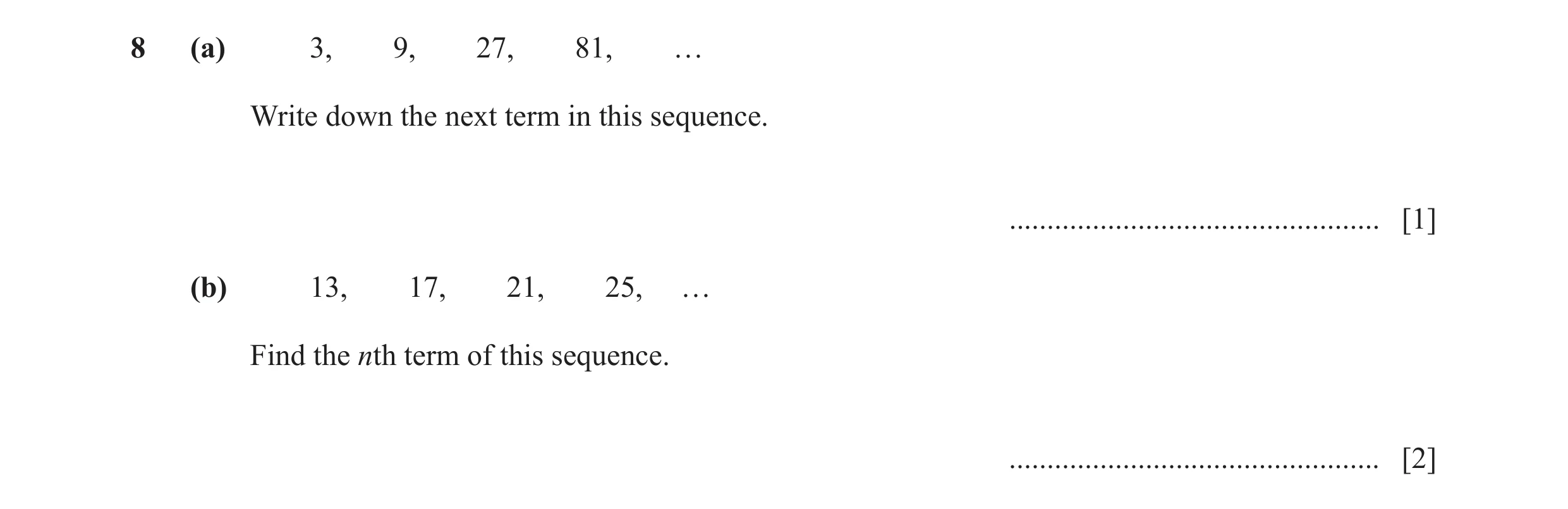 Question 28: (a) 3, 9, 27, 81, … Write down the next term in this sequence. ................................................. [1] (b) 13, 17, 21, 25, … …