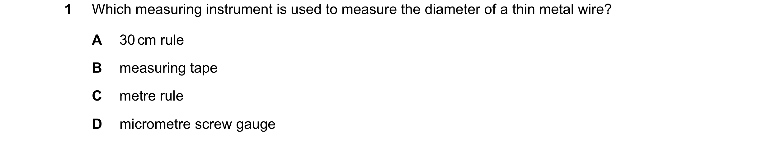 Question 78: Which measuring instrument is used to measure the diameter of a thin metal wire? A 30 cm rule B measuring tape C metre rule D micrometre sc…
