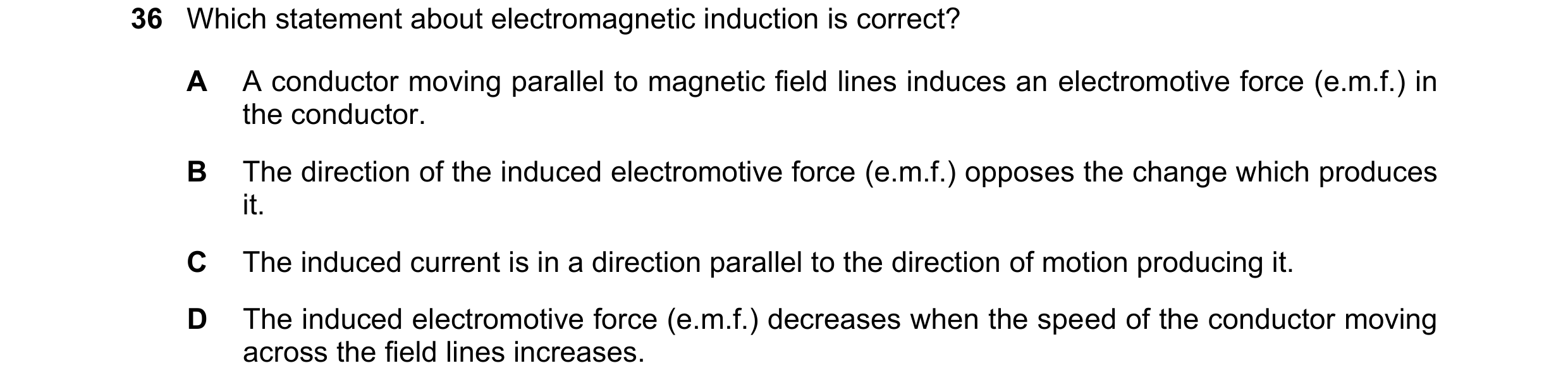 Question 122: Which statement about electromagnetic induction is correct? A A conductor moving parallel to magnetic field lines induces an electromotive …