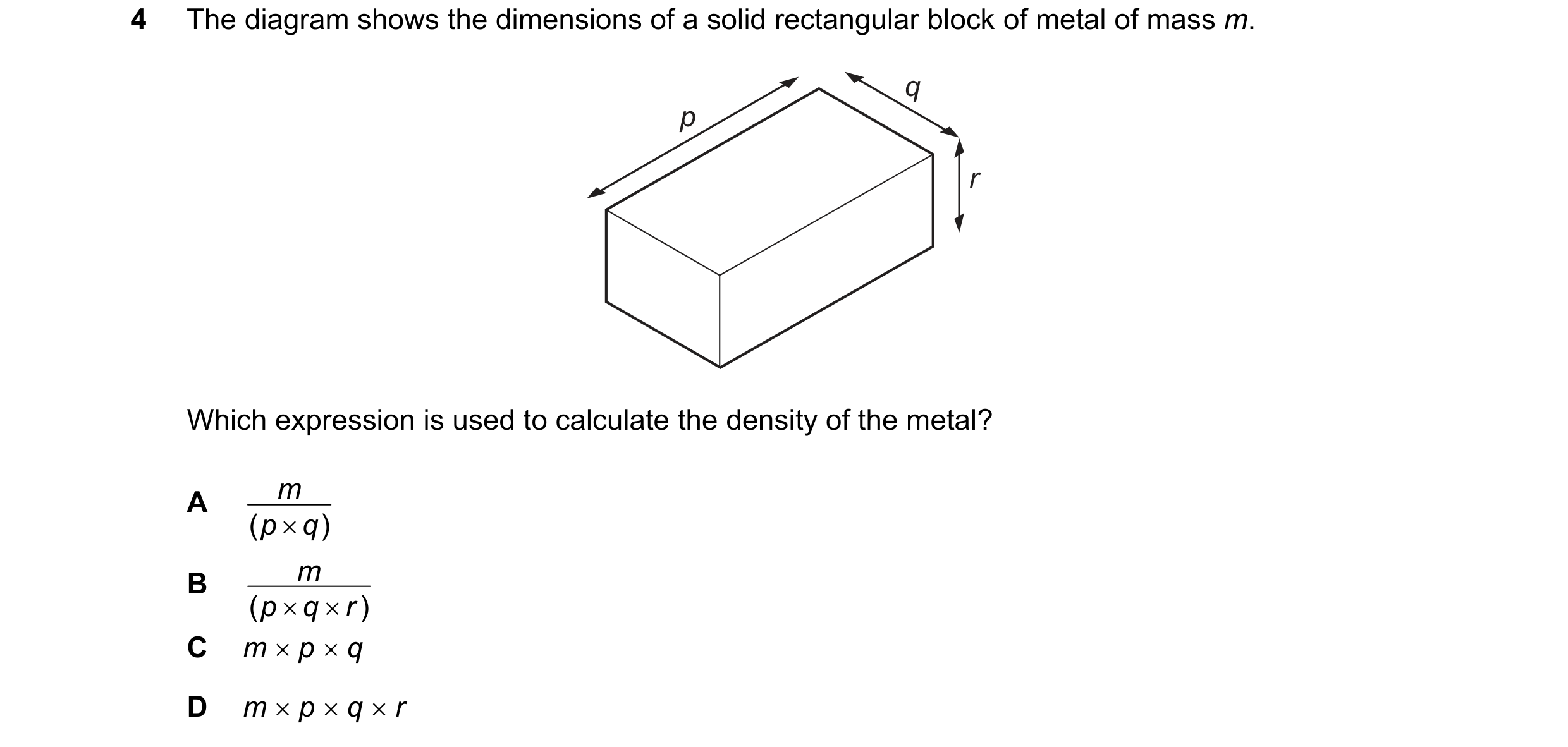 Question 55: The diagram shows the dimensions of a solid rectangular block of metal of mass m. q p r Which expression is used to calculate the density o…