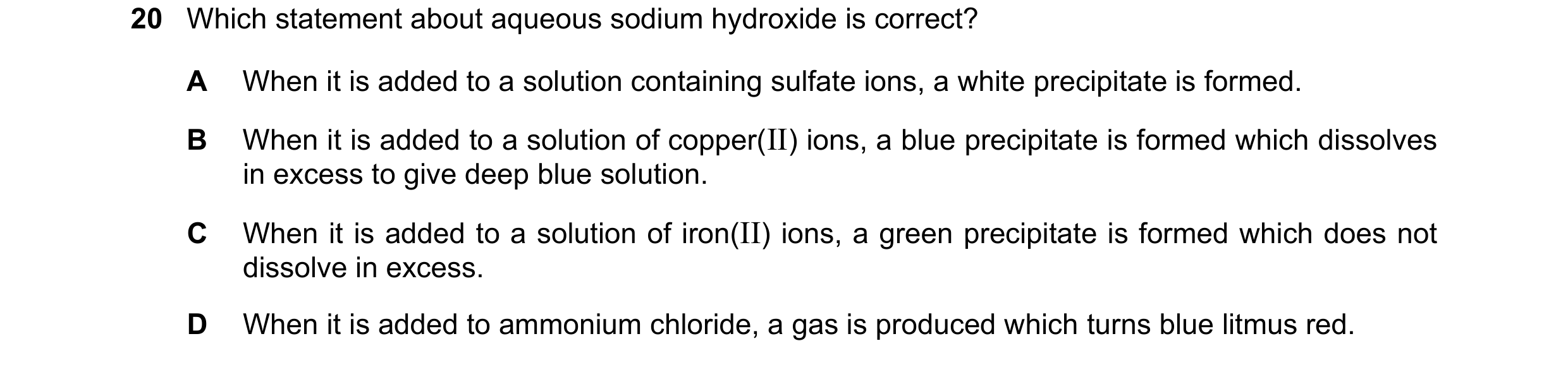 Question 16: Which statement about aqueous sodium hydroxide is correct? A When it is added to a solution containing sulfate ions, a white precipitate is…