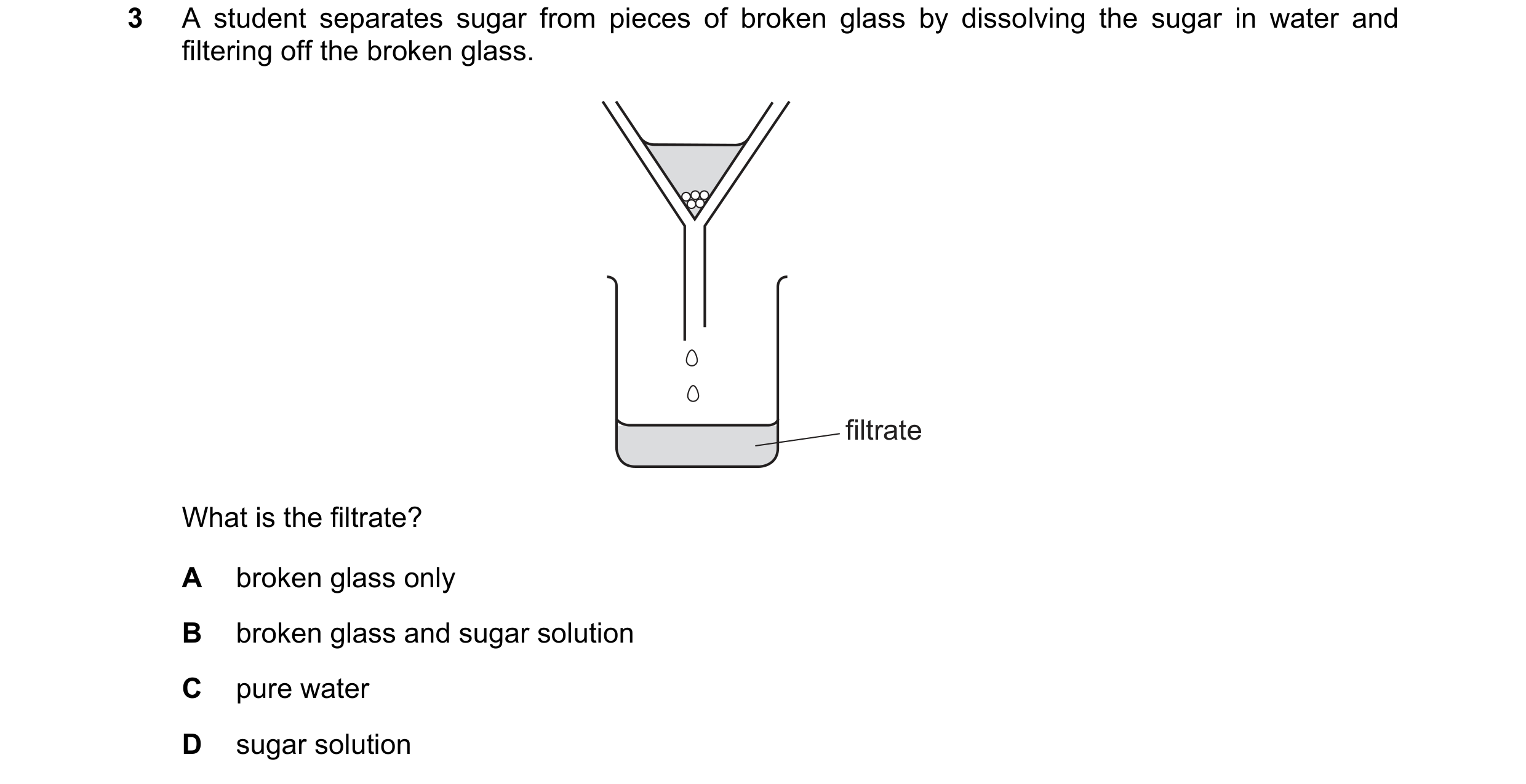 Question 13: A student separates sugar from pieces of broken glass by dissolving the sugar in water and filtering off the broken glass. filtrate What is…