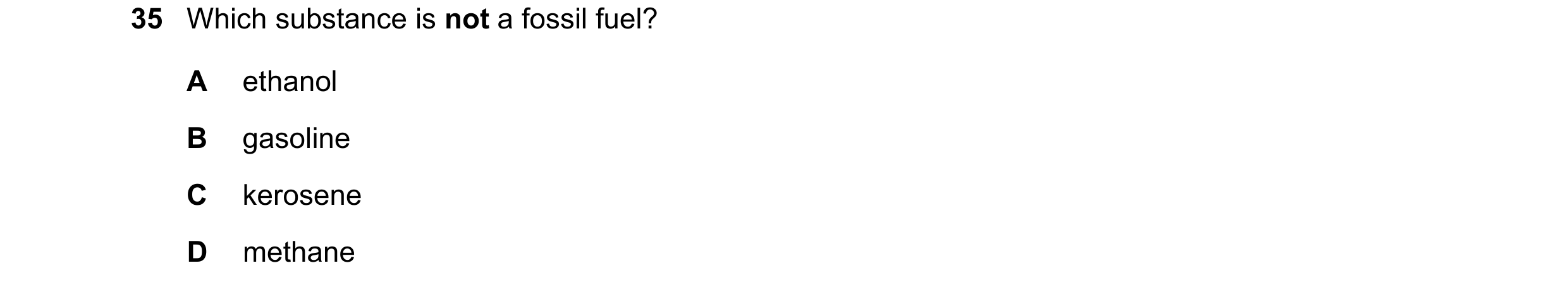 Question 20: Which substance is not a fossil fuel? A ethanol B gasoline C kerosene D methane