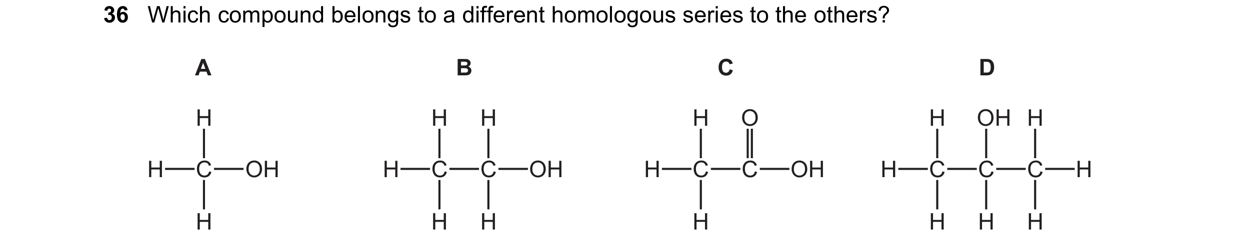 Question 9: Which compound belongs to a different homologous series to the others? A B C D H H H H O H OH H H C OH H C C OH H C C OH H C C C H H H H H …