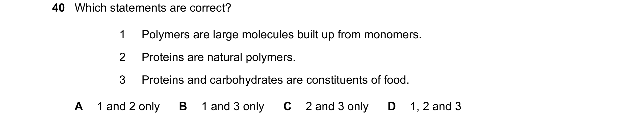 Question 8: Which statements are correct? 1 Polymers are large molecules built up from monomers. 2 Proteins are natural polymers. 3 Proteins and carboh…