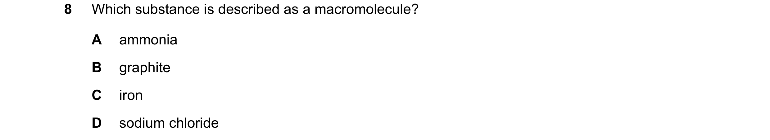 Question 7: Which substance is described as a macromolecule? A ammonia B graphite C iron D sodium chloride