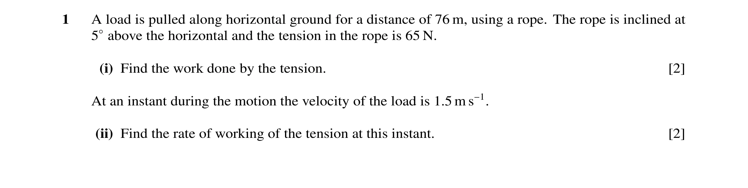 Question 30: A load is pulled along horizontal ground for a distance of 76 m, using a rope. The rope is inclined at 5◦above the horizontal and the tensi…