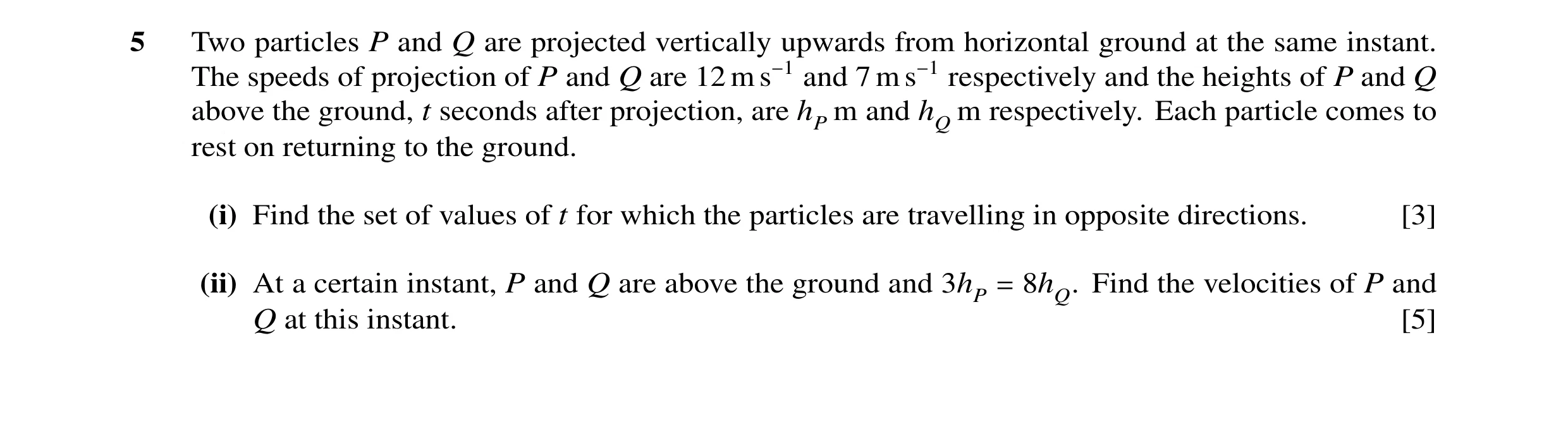 Question 55: Two particles P and Q are projected vertically upwards from horizontal ground at the same instant. The speeds of projection of P and Q are …