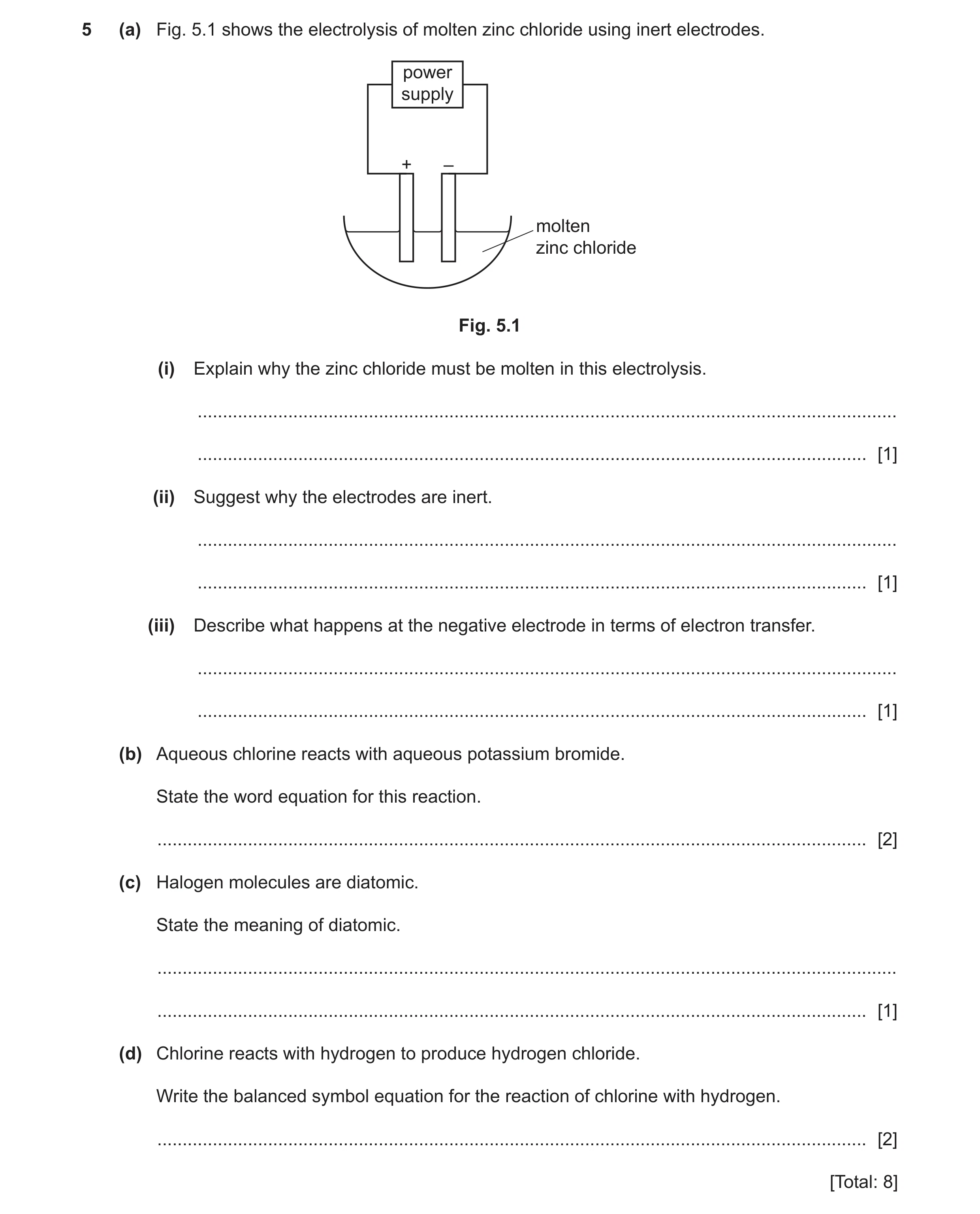 Question 8: (a) Fig. 5.1 shows the electrolysis of molten zinc chloride using inert electrodes. power supply + – molten zinc chloride Fig. 5.1 (i) Expl…