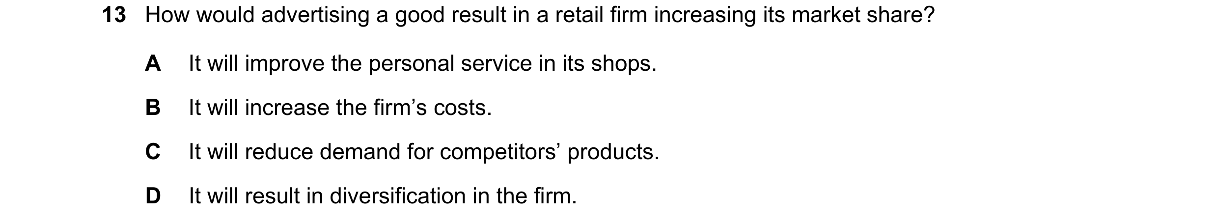 Question 82: How would advertising a good result in a retail firm increasing its market share? A It will improve the personal service in its shops. B It…