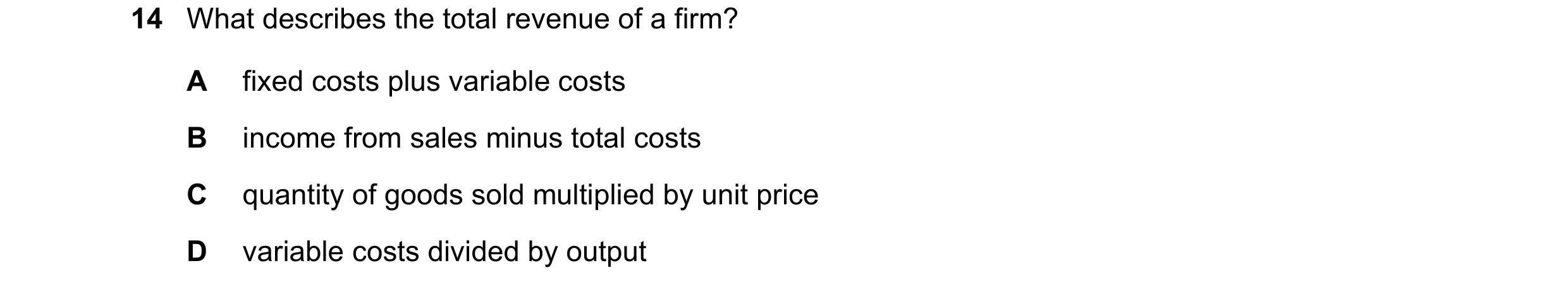 Question 205: What describes the total revenue of a firm? A fixed costs plus variable costs B income from sales minus total costs C quantity of goods sol…
