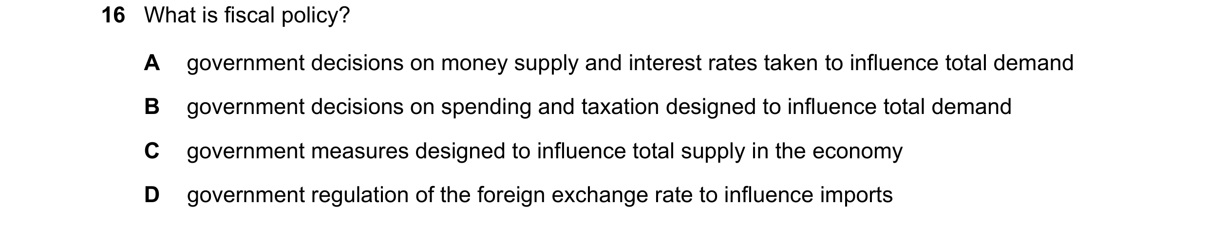 Question 183: What is fiscal policy? A government decisions on money supply and interest rates taken to influence total demand B government decisions on …