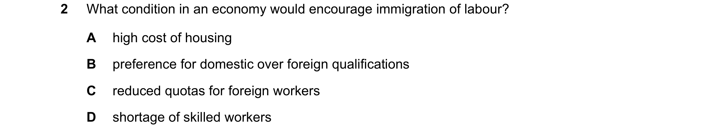 Question 130: What condition in an economy would encourage immigration of labour? A high cost of housing B preference for domestic over foreign qualifica…