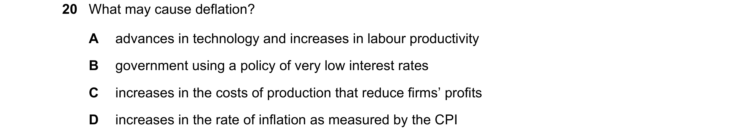 Question 133: What may cause deflation? A advances in technology and increases in labour productivity B government using a policy of very low interest ra…