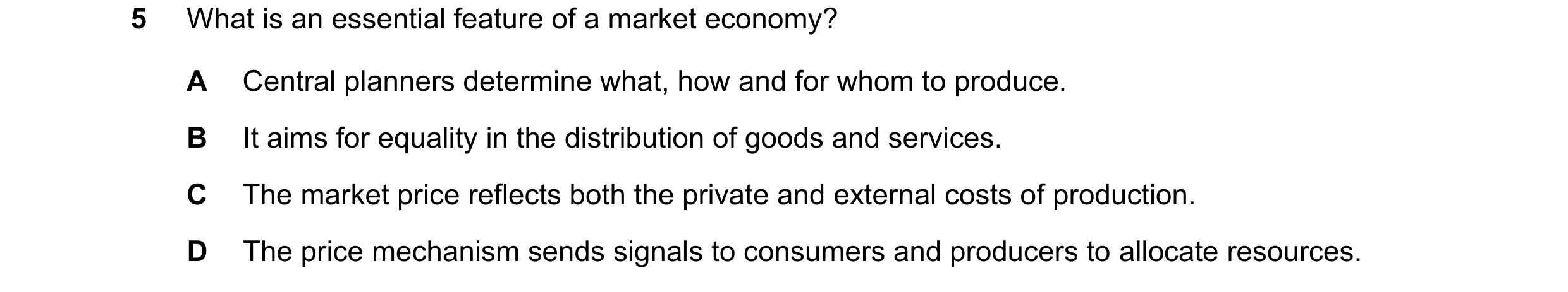 Question 16: What is an essential feature of a market economy? A Central planners determine what, how and for whom to produce. B It aims for equality in…