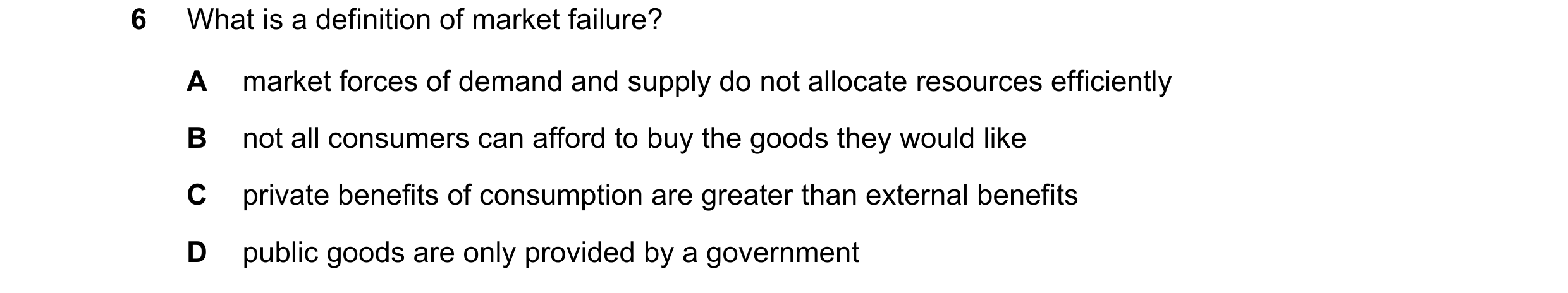 Question 117: What is a definition of market failure? A market forces of demand and supply do not allocate resources efficiently B not all consumers can …