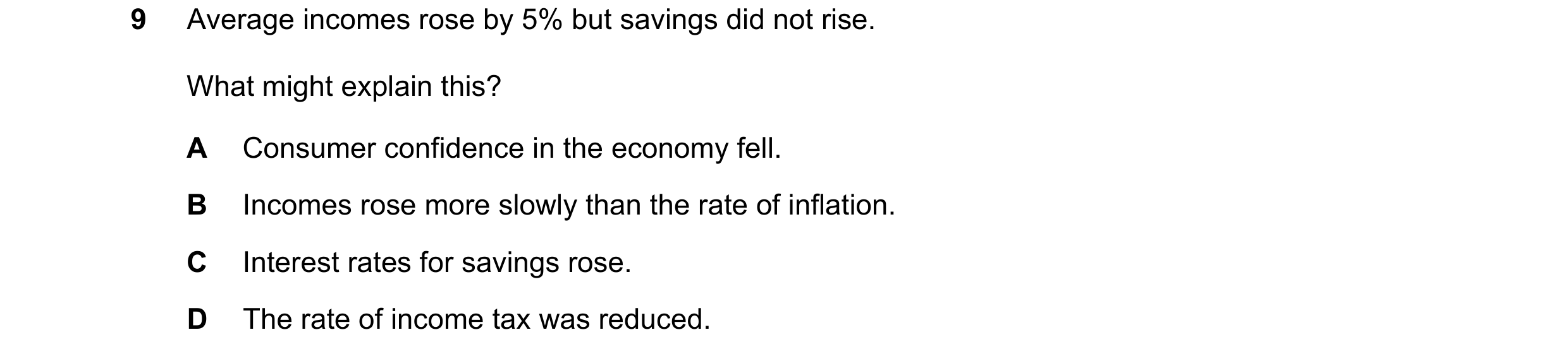 Question 66: Average incomes rose by 5% but savings did not rise. What might explain this? A Consumer confidence in the economy fell. B Incomes rose mor…
