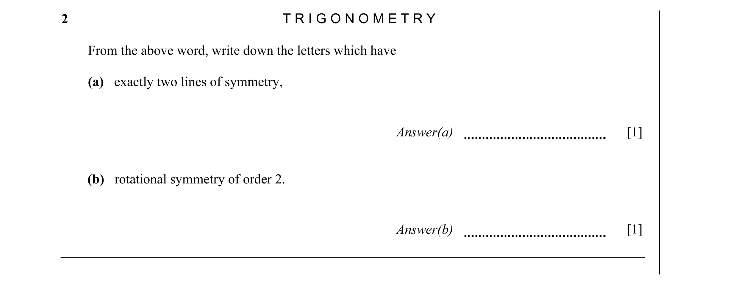 Question 6: T R I G O N O M E T R Y From the above word, write down the letters which have (a) exactly two lines of symmetry, Answer(a) [1] (b) rotatio…