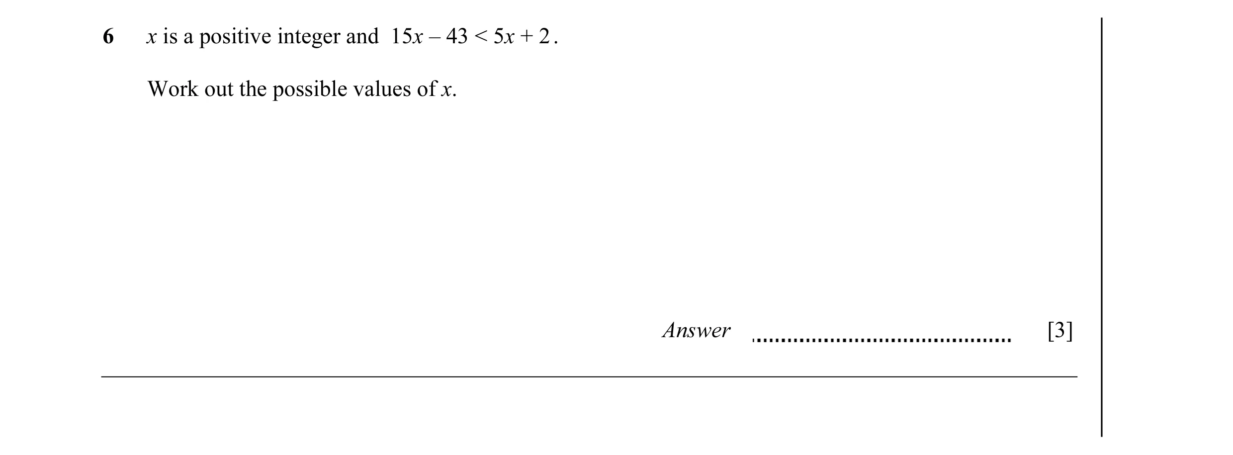 Question 9: x is a positive integer and 15x – 43 < 5x + 2 . Work out the possible values of x. Answer [3]