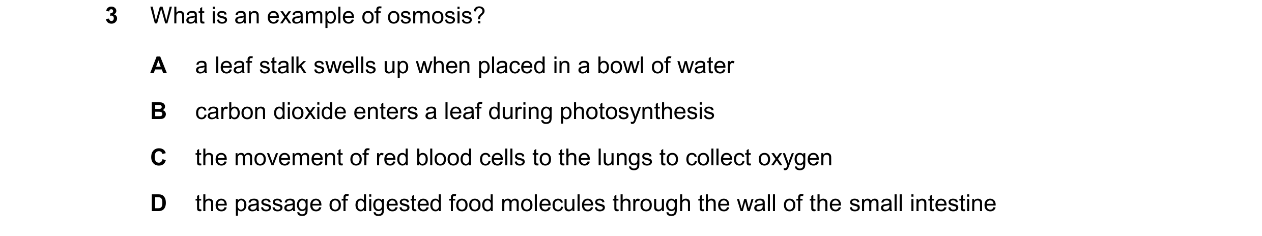 Question 13: What is an example of osmosis? A a leaf stalk swells up when placed in a bowl of water B carbon dioxide enters a leaf during photosynthesis…