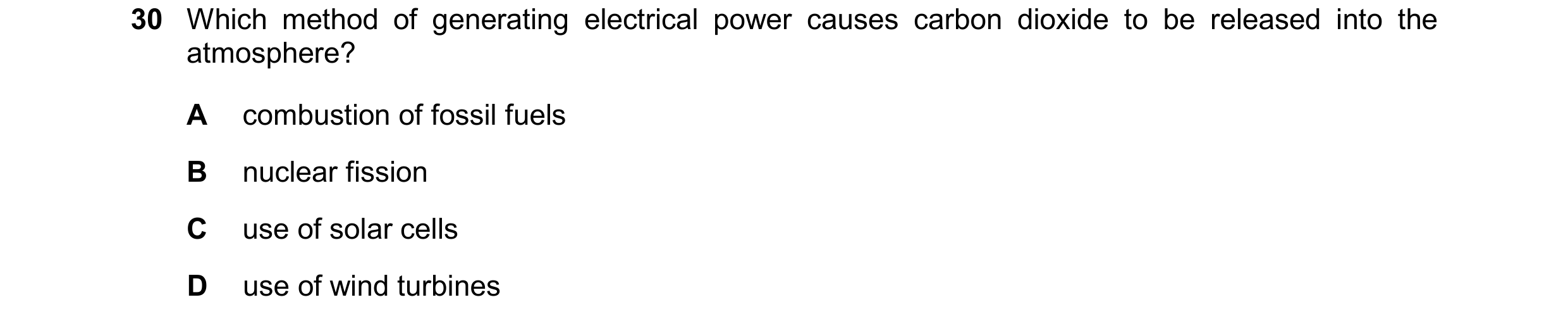 Question 113: Which method of generating electrical power causes carbon dioxide to be released into the atmosphere? A combustion of fossil fuels B nuclea…