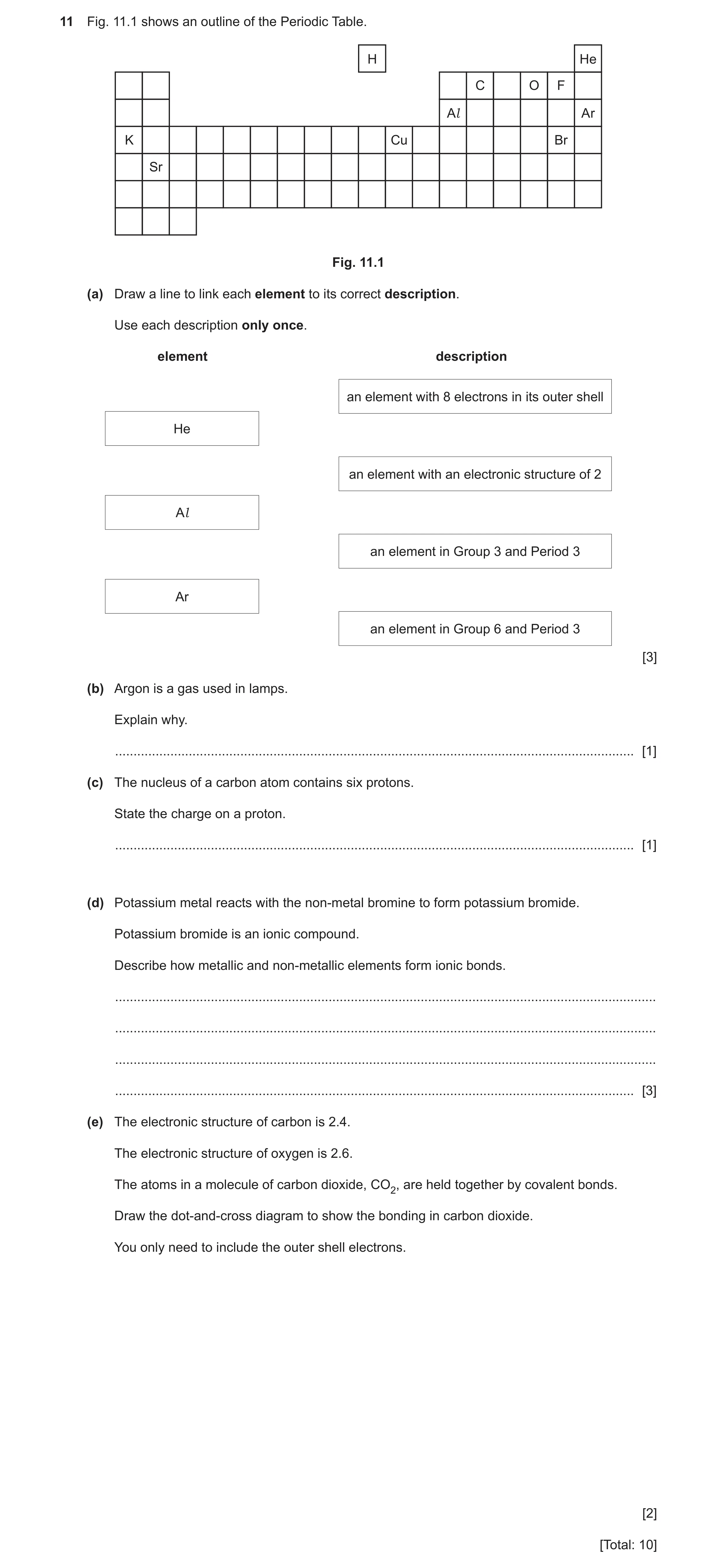Question 13: Fig. 11.1 shows an outline of the Periodic Table. H He C O F Al Ar K Cu Br Sr Fig. 11.1 (a) Draw a line to link each element to its correct…