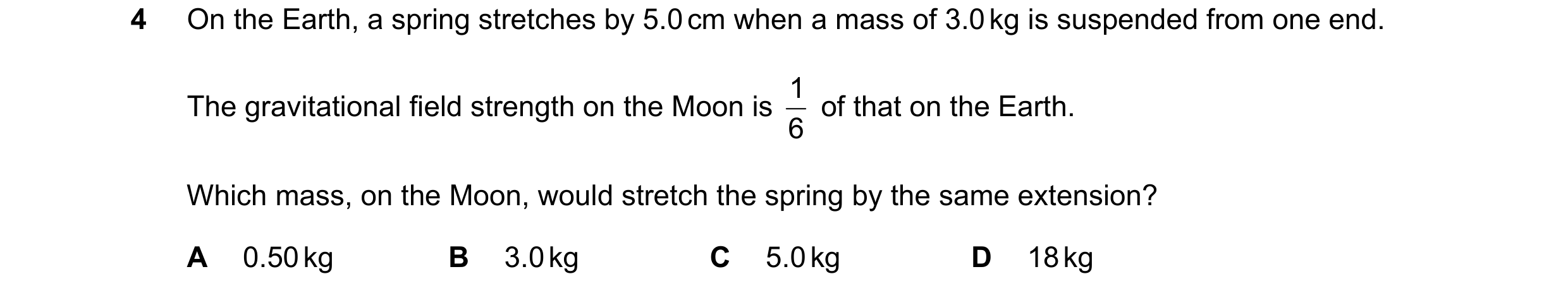 Question 21: On the Earth, a spring stretches by 5.0 cm when a mass of 3.0 kg is suspended from one end. The gravitational field strength on the Moon is…
