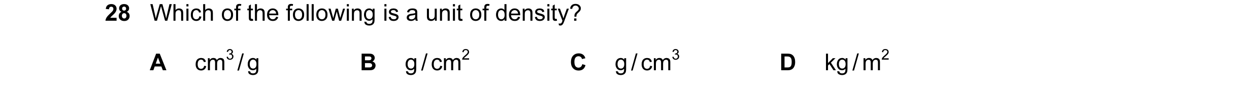 Question 17: Which of the following is a unit of density? A cm3 / g B g / cm2 C g / cm3 D kg / m2