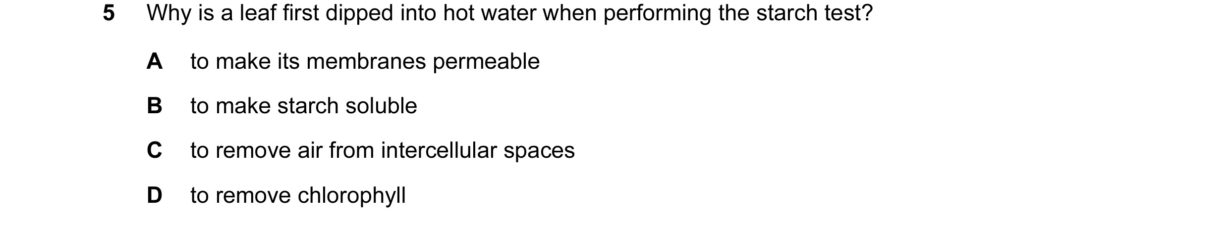 Question 16: Why is a leaf first dipped into hot water when performing the starch test? A to make its membranes permeable B to make starch soluble C to …