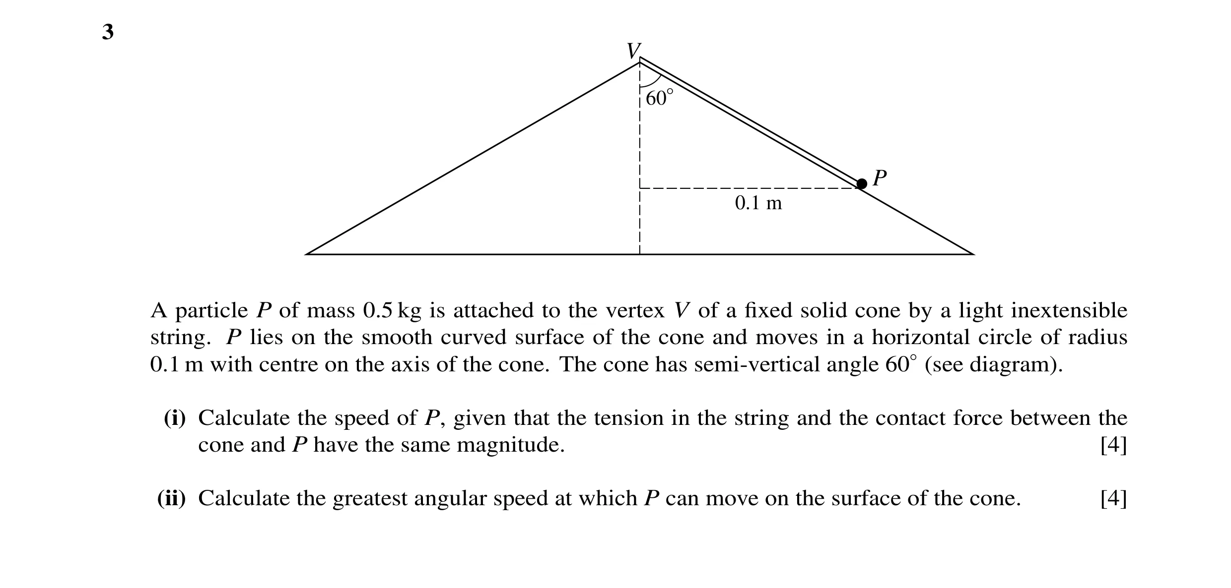 Question 42: V 60° P 0.1 m A particle P of mass 0.5 kg is attached to the vertex V of a ﬁxed solid cone by a light inextensible string. P lies on the sm…