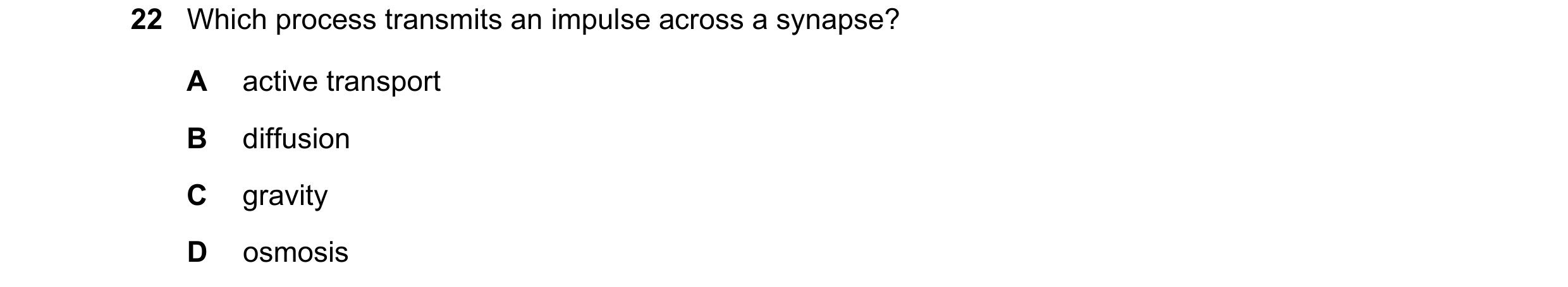 Question 7: Which process transmits an impulse across a synapse? A active transport B diffusion C gravity D osmosis