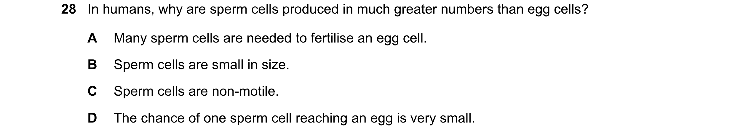 Question 7: In humans, why are sperm cells produced in much greater numbers than egg cells? A Many sperm cells are needed to fertilise an egg cell. B S…