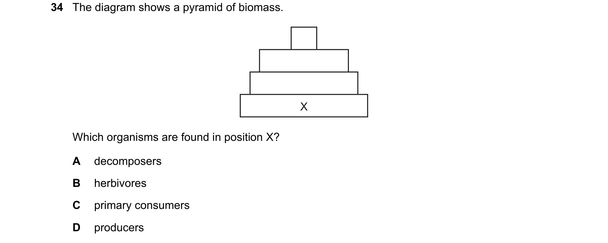 Question 5: The diagram shows a pyramid of biomass. X Which organisms are found in position X? A decomposers B herbivores C primary consumers D produce…