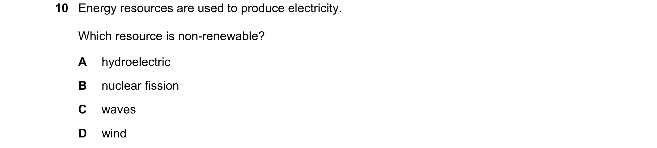 Question 210: Energy resources are used to produce electricity. Which resource is non-renewable? A hydroelectric B nuclear fission C waves D wind