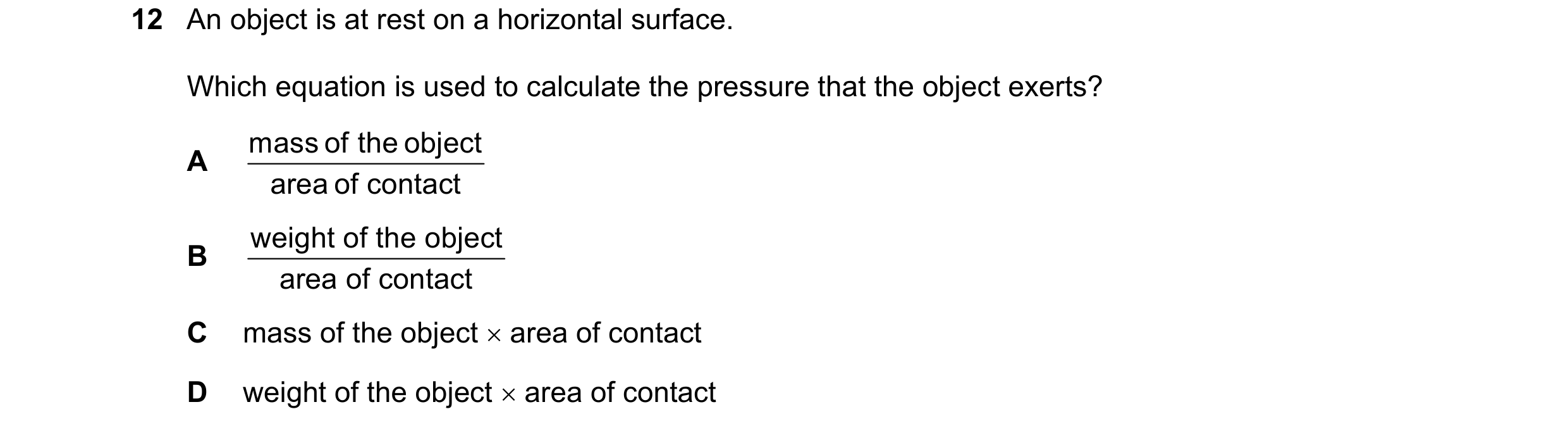 Question 183: An object is at rest on a horizontal surface. Which equation is used to calculate the pressure that the object exerts? mass of the object A…