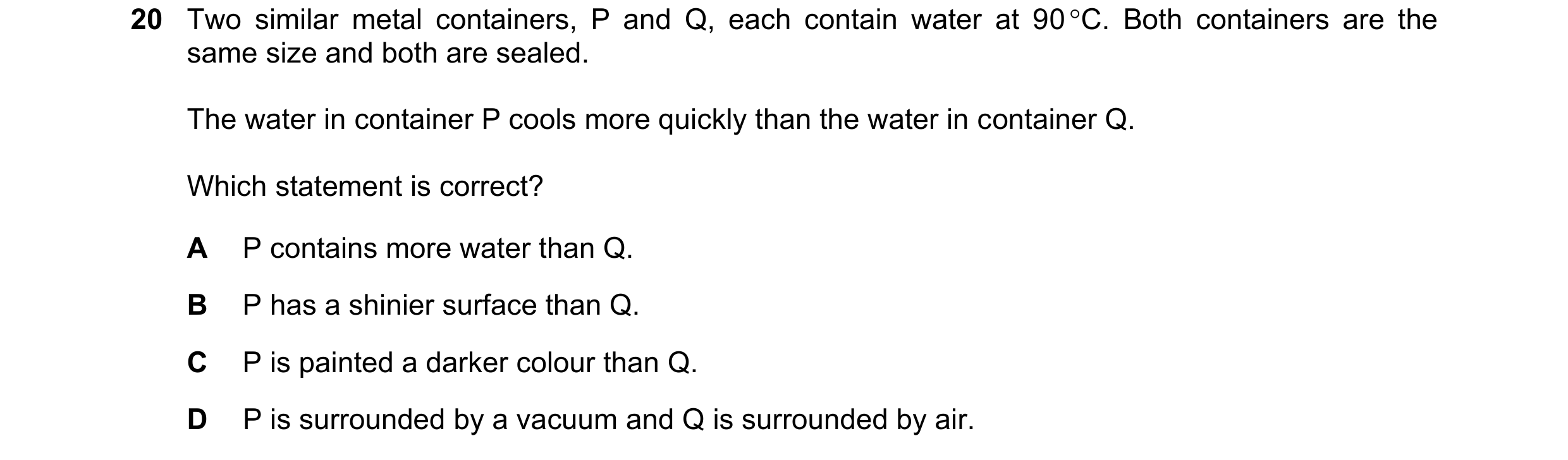 Question 159: Two similar metal containers, P and Q, each contain water at 90 C. Both containers are the same size and both are sealed. The water in con…