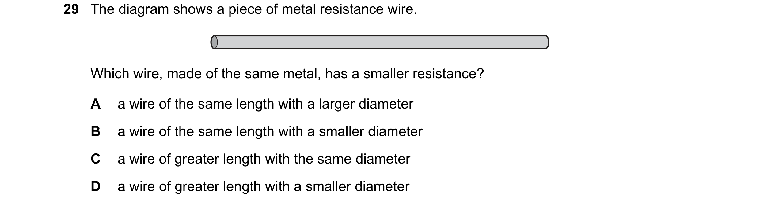Question 308: The diagram shows a piece of metal resistance wire. Which wire, made of the same metal, has a smaller resistance? A a wire of the same leng…