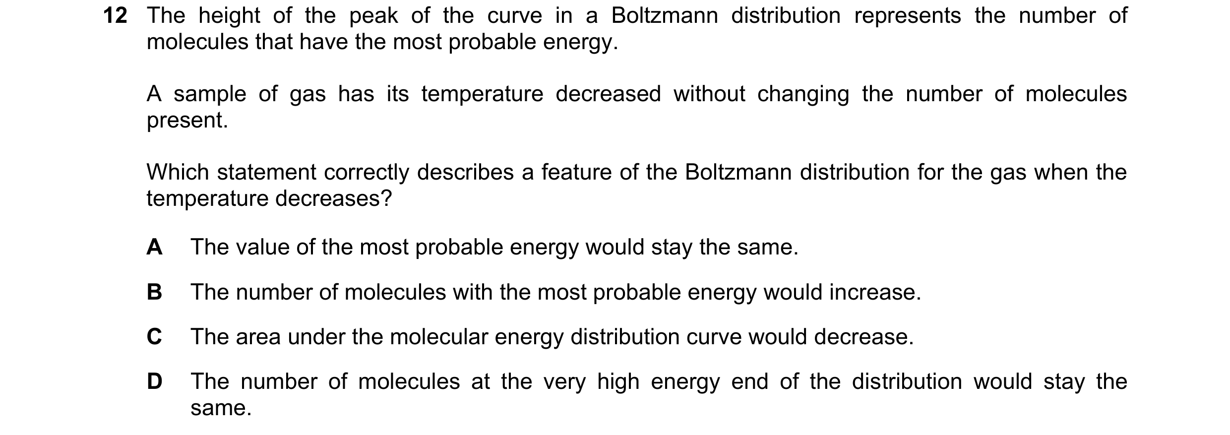 Question 115: The height of the peak of the curve in a Boltzmann distribution represents the number of molecules that have the most probable energy. A sa…